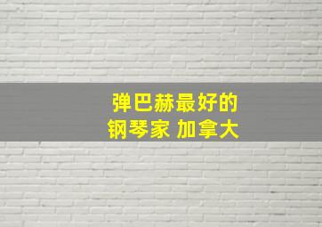 弹巴赫最好的钢琴家 加拿大